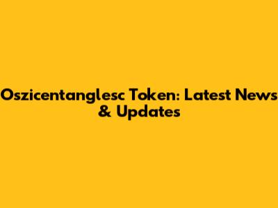 Oszicentanglesc Token: Latest News & Updates