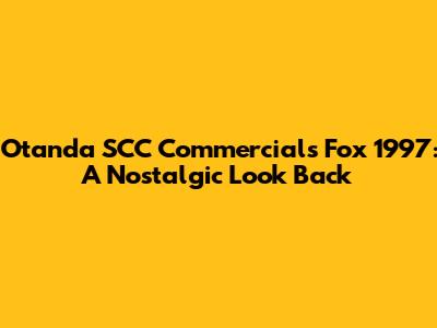 Otanda SCC Commercials Fox 1997: A Nostalgic Look Back