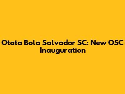 Otata Bola Salvador SC: New OSC Inauguration