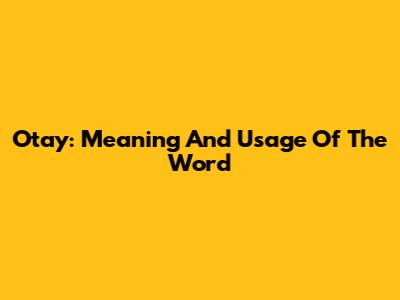 Otay: Meaning And Usage Of The Word
