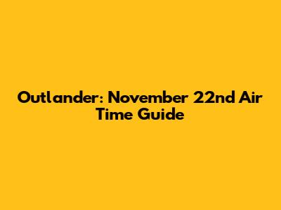 Outlander: November 22nd Air Time Guide