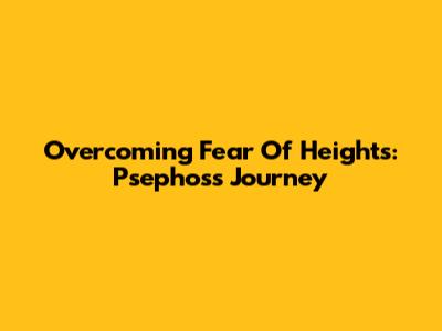 Overcoming Fear Of Heights: Psephos's Journey