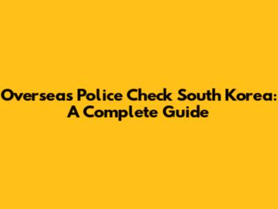 Overseas Police Check South Korea: A Complete Guide