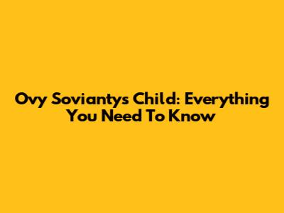 Ovy Sovianty's Child: Everything You Need To Know