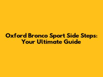 Oxford Bronco Sport Side Steps: Your Ultimate Guide