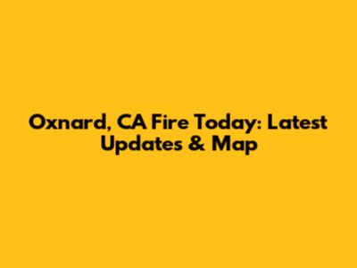 Oxnard, CA Fire Today: Latest Updates & Map