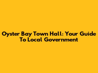 Oyster Bay Town Hall: Your Guide To Local Government