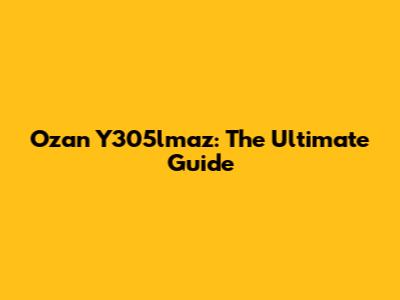 Ozan Y305lmaz: The Ultimate Guide