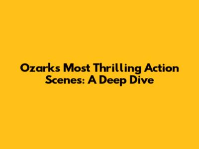 Ozark's Most Thrilling Action Scenes: A Deep Dive
