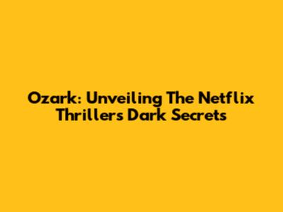 Ozark: Unveiling The Netflix Thriller's Dark Secrets