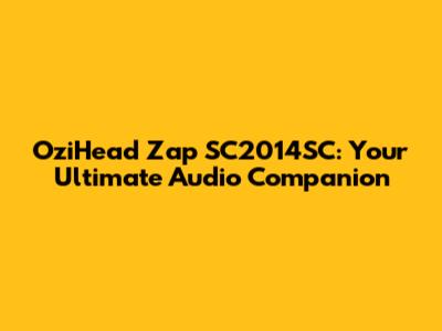 OziHead Zap SC2014SC: Your Ultimate Audio Companion