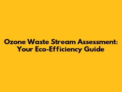 Ozone Waste Stream Assessment: Your Eco-Efficiency Guide