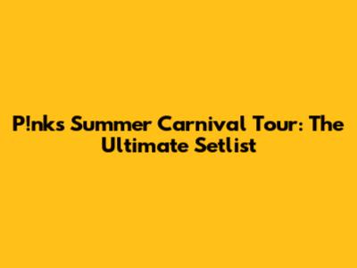 P!nk's 'Summer Carnival' Tour: The Ultimate Setlist