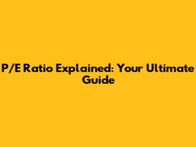 P/E Ratio Explained: Your Ultimate Guide