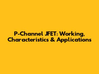 P-Channel JFET: Working, Characteristics & Applications