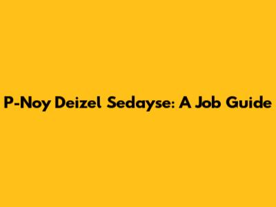 P-Noy Deizel Sedayse: A Job Guide