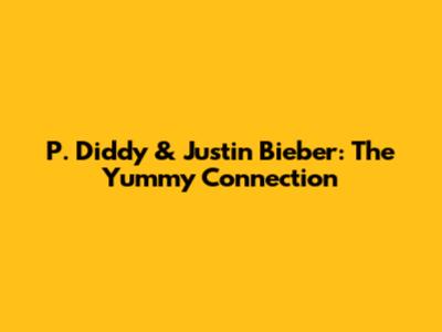 P. Diddy & Justin Bieber: The 'Yummy' Connection