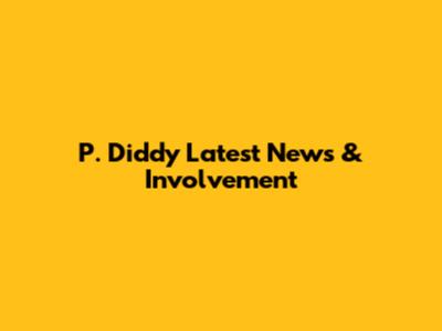 P. Diddy Latest News & Involvement