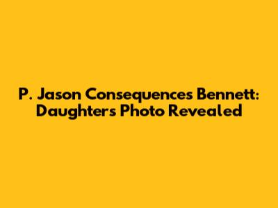 P. Jason Consequences Bennett: Daughter's Photo Revealed