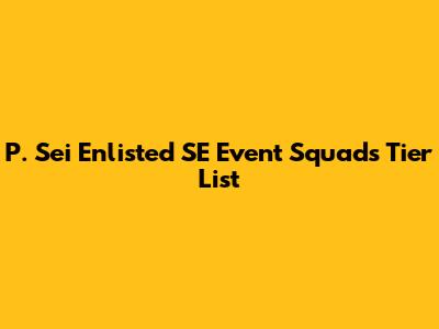 P. Sei Enlisted SE Event Squads Tier List