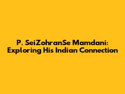 P. SeiZohranSe Mamdani: Exploring His Indian Connection