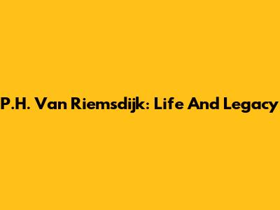 P.H. Van Riemsdijk: Life And Legacy