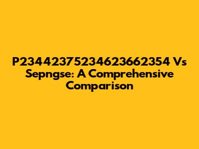 P23442375234623662354 Vs Sepngse: A Comprehensive Comparison