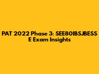 PAT 2022 Phase 3: SEE80IBSJBESS E Exam Insights