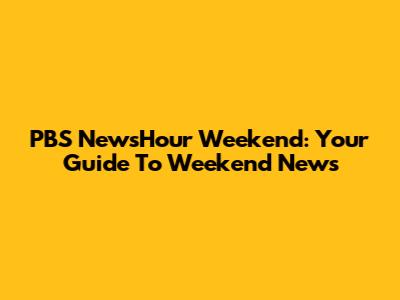 PBS NewsHour Weekend: Your Guide To Weekend News