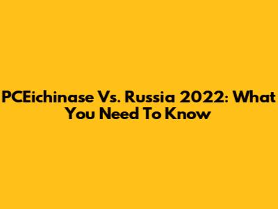 PCEichinase Vs. Russia 2022: What You Need To Know