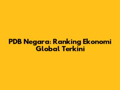 PDB Negara: Ranking Ekonomi Global Terkini