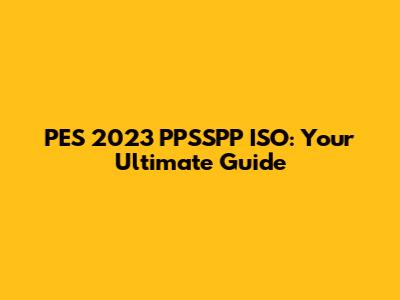 PES 2023 PPSSPP ISO: Your Ultimate Guide