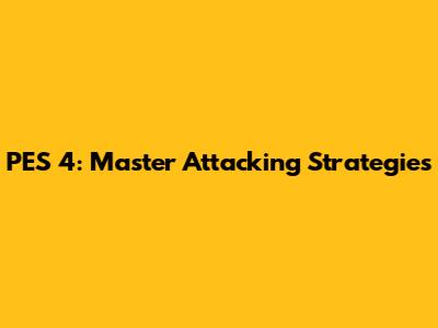 PES 4: Master Attacking Strategies