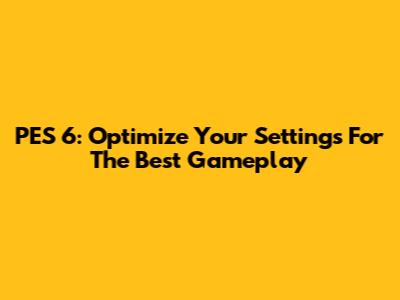 PES 6: Optimize Your Settings For The Best Gameplay
