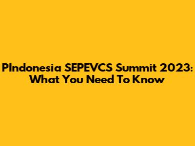PIndonesia SEPEVCS Summit 2023: What You Need To Know