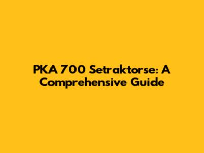 PKA 700 Setraktorse: A Comprehensive Guide