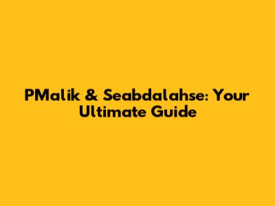 PMalik & Seabdalahse: Your Ultimate Guide