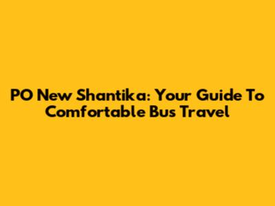 PO New Shantika: Your Guide To Comfortable Bus Travel