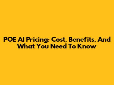 POE AI Pricing: Cost, Benefits, And What You Need To Know