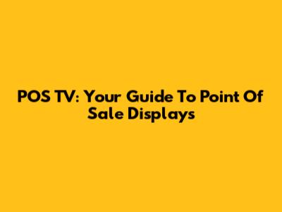 POS TV: Your Guide To Point Of Sale Displays
