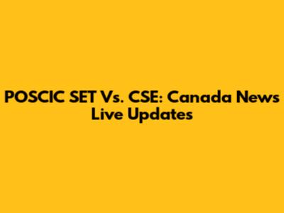 POSCIC SET Vs. CSE: Canada News Live Updates
