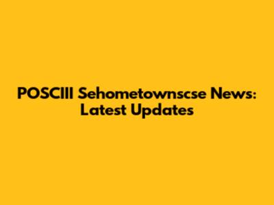 POSCIII Sehometownscse News: Latest Updates