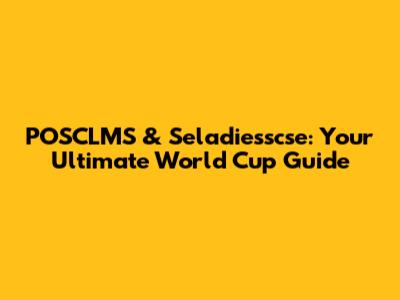 POSCLMS & Seladiesscse: Your Ultimate World Cup Guide