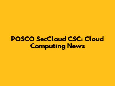 POSCO SecCloud CSC: Cloud Computing News