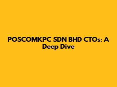 POSCOMKPC SDN BHD CTOs: A Deep Dive