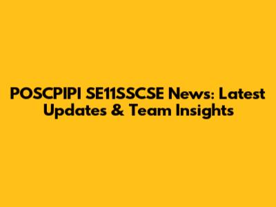 POSCPIPI SE11SSCSE News: Latest Updates & Team Insights