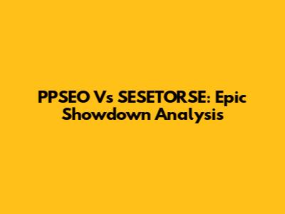 PPSEO Vs SESETORSE: Epic Showdown Analysis