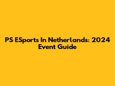 PS ESports In Netherlands: 2024 Event Guide