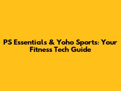 PS Essentials & Yoho Sports: Your Fitness Tech Guide