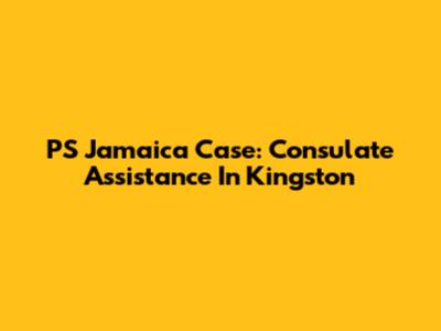PS Jamaica Case: Consulate Assistance In Kingston